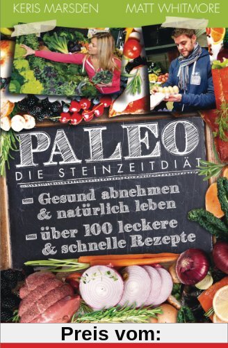 Paleo - Die Steinzeitdiät: Gesund abnehmen und natürlich leben - Über 100 leckere und schnelle Rezepte